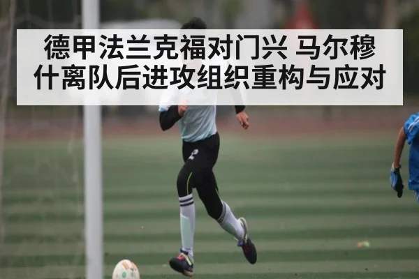 德甲法兰克福对门兴 马尔穆什离队后进攻组织重构与应对