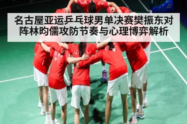 名古屋亚运乒乓球男单决赛樊振东对阵林昀儒攻防节奏与心理博弈解析