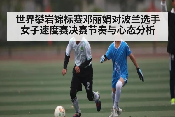 世界攀岩锦标赛邓丽娟对波兰选手女子速度赛决赛节奏与心态分析