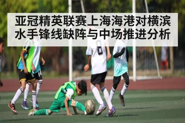 亚冠精英联赛上海海港对横滨水手锋线缺阵与中场推进分析